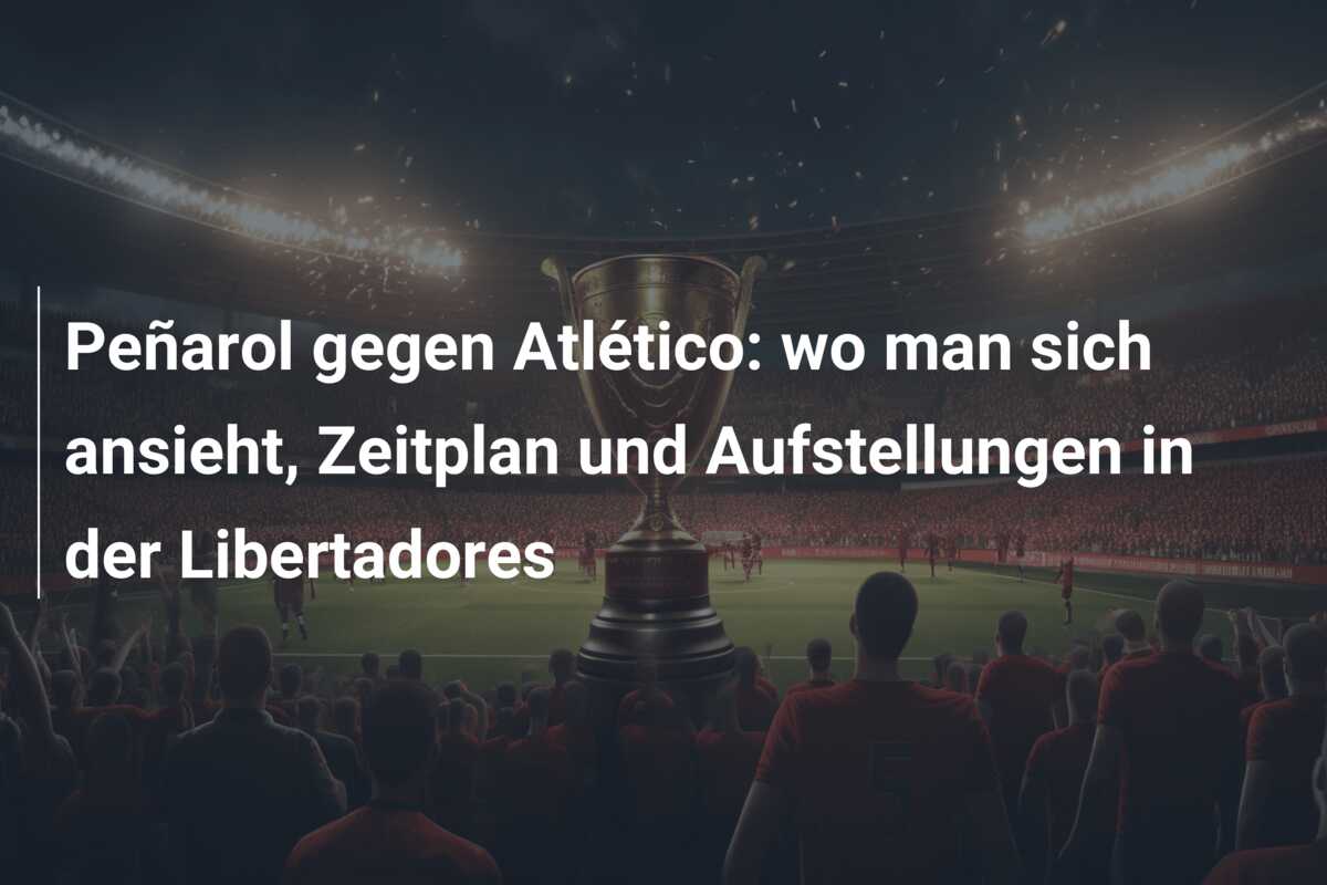 Peñarol gegen Atlético: wo man sich ansieht, Zeitplan und Aufstellungen in der Libertadores