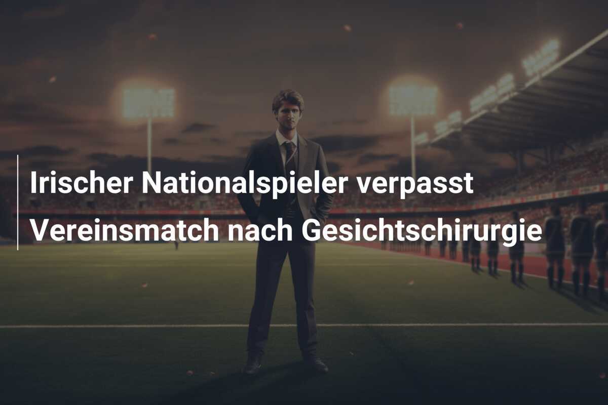 Irischer Nationalspieler verpasst Vereinsmatch nach Gesichtschirurgie