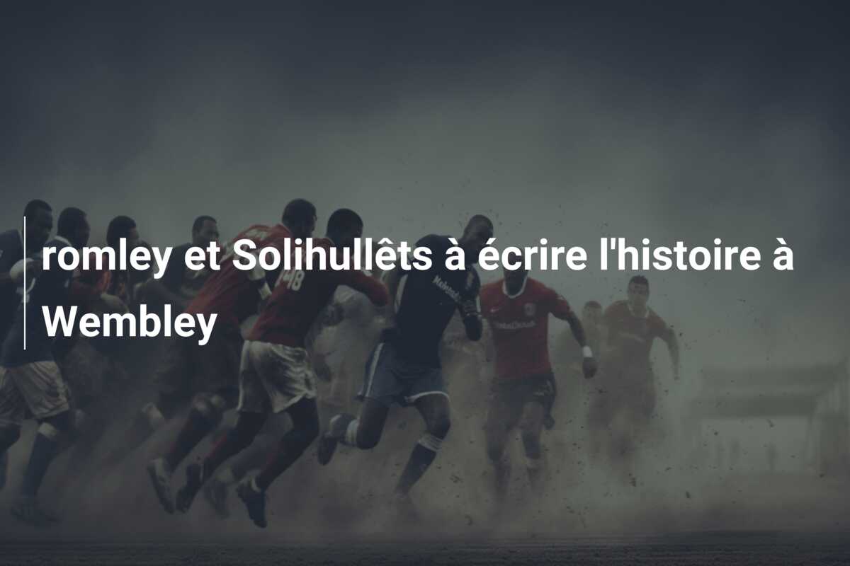 romley et Solihullêts à écrire l’histoire à Wembley