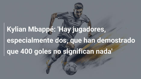 Kylian Mbappé: 'Hay jugadores, especialmente dos, que han demostrado que 400 goles no significan nada'