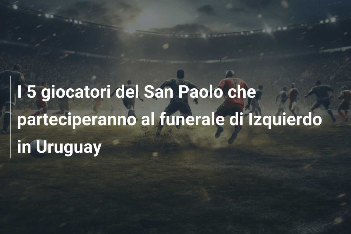 I 5 giocatori del San Paolo che parteciperanno al funerale di Izquierdo in Uruguay