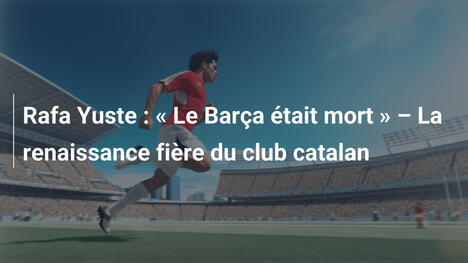 Rafa Yuste : " Le Barça était mort " – La renaissance fière du club catalan