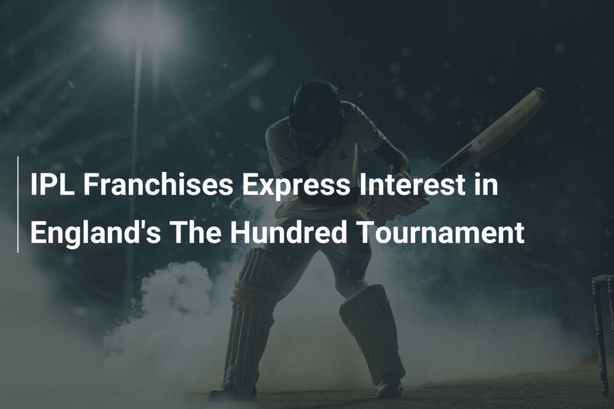 IPL Franchises Express Interest in England's The Hundred Tournament