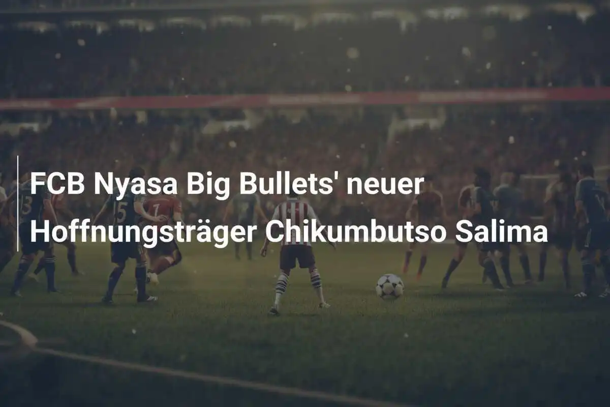 FCB Nyasa Big Bullets' neuer Hoffnungsträger Chikumbutso Salima