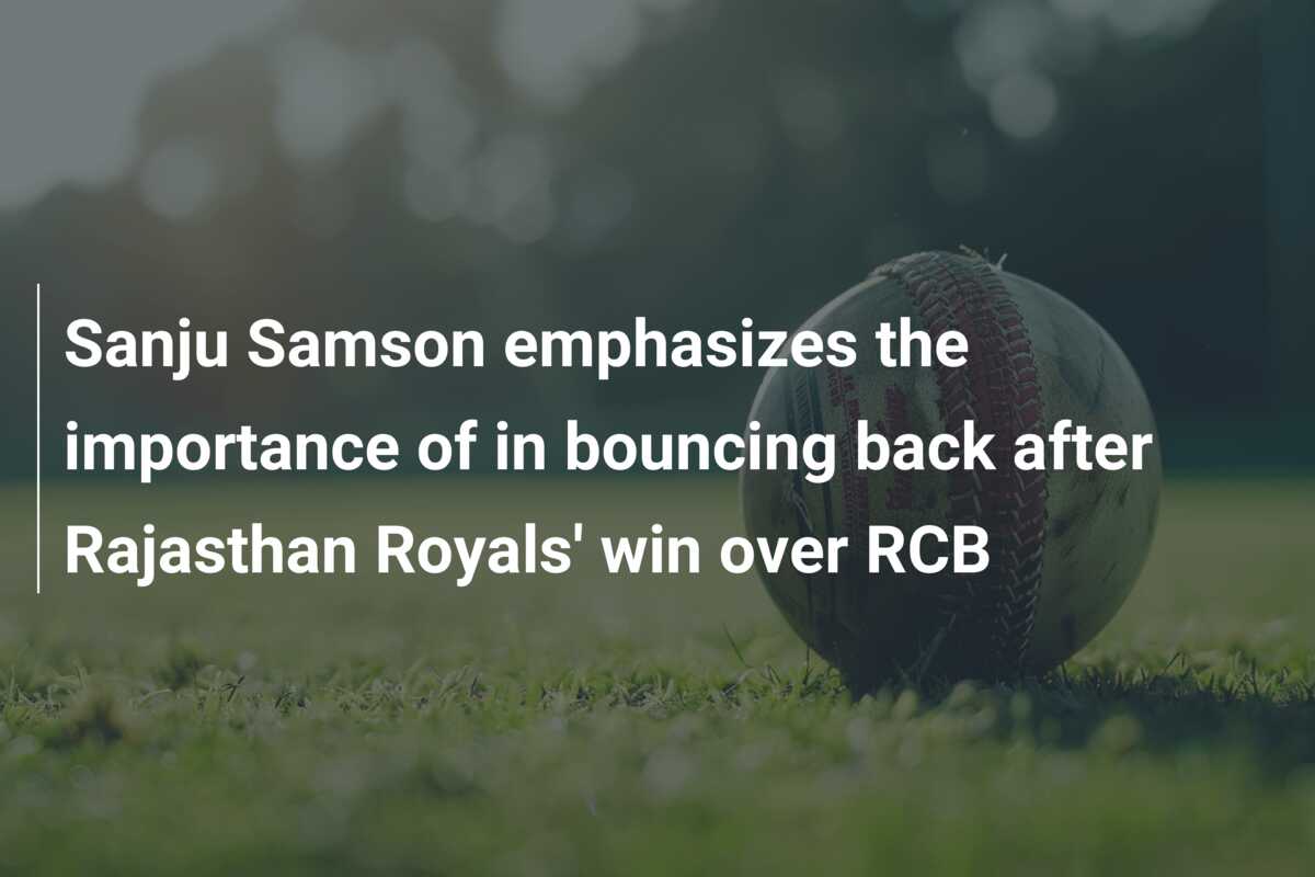 Sanju Samson emphasizes the importance of in bouncing back after ...