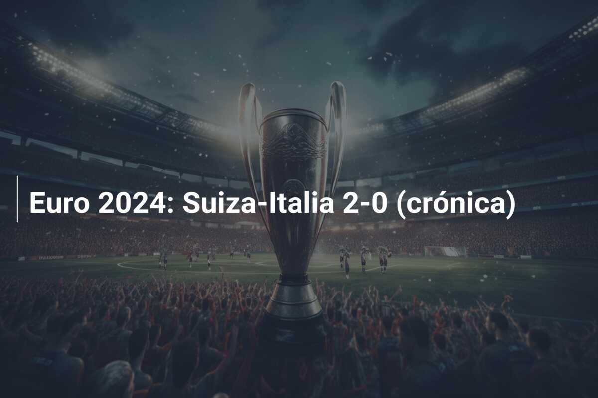Euro 2024: Suiza-Italia 2-0 (crónica)
