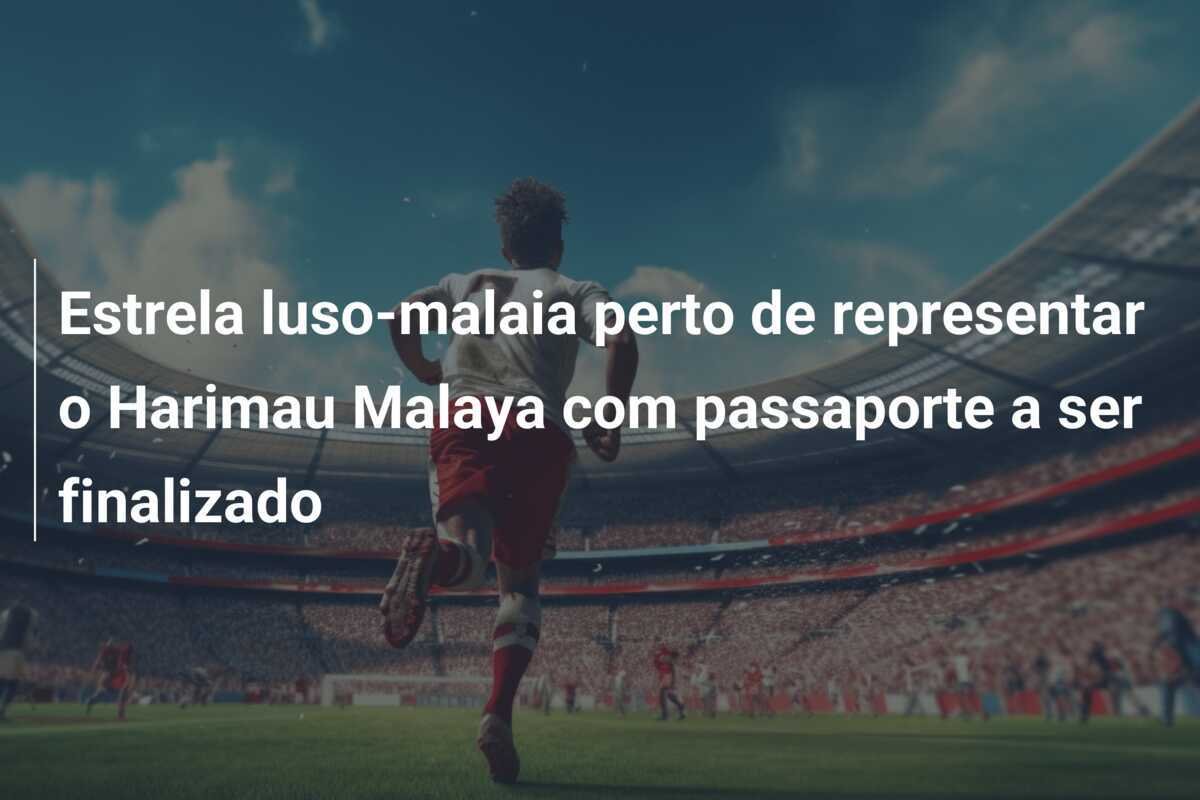 Estrela luso-malaia perto de representar o Harimau Malaya com passaporte a ser finalizado