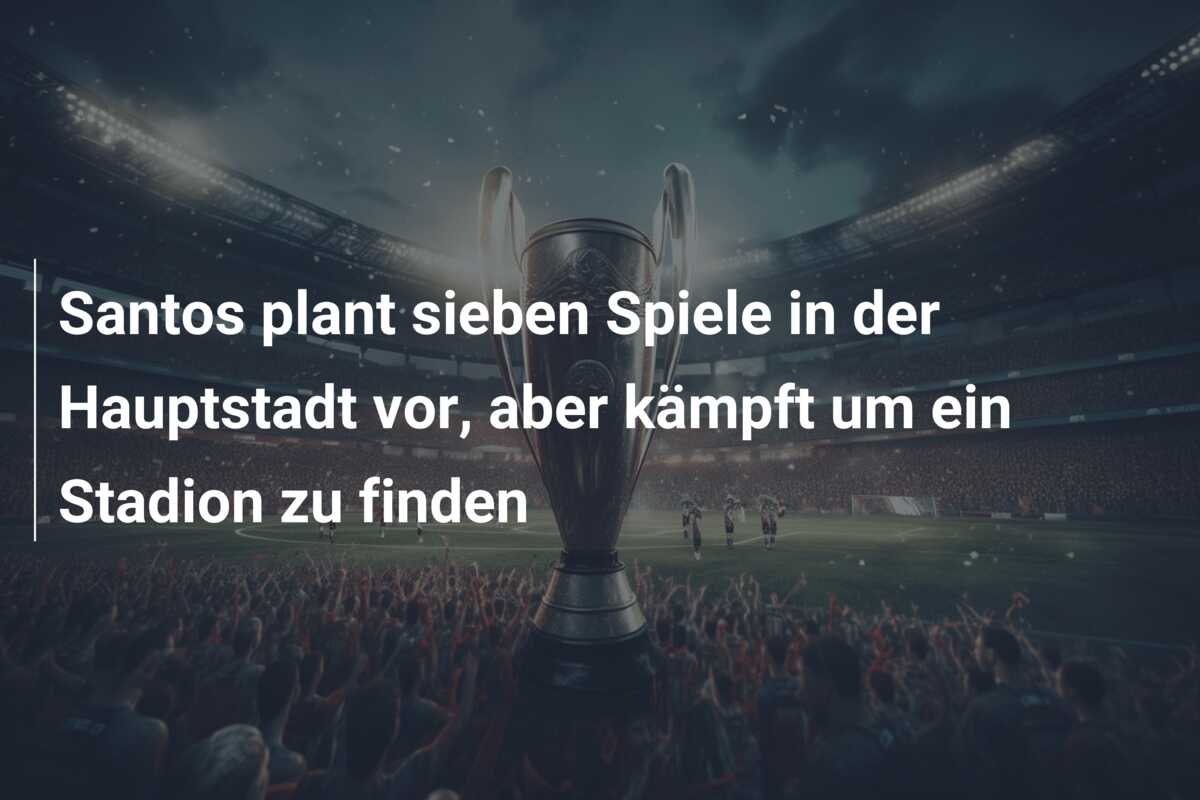 Santos plant sieben Spiele in der Hauptstadt vor, aber kämpft um ein Stadion zu finden
