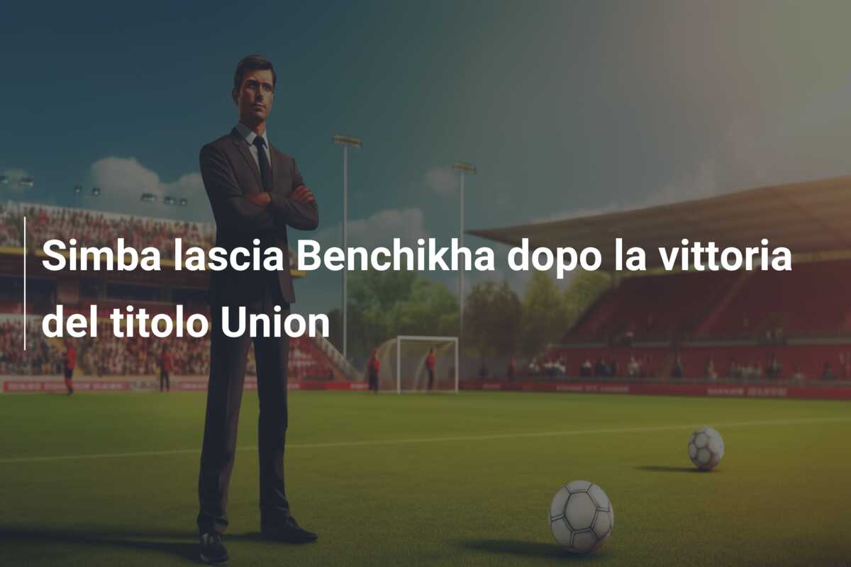 Simba lascia Benchikha dopo la vittoria del titolo Union