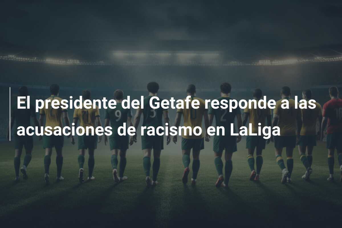El presidente del Getafe responde a las acusaciones de racismo en LaLiga
