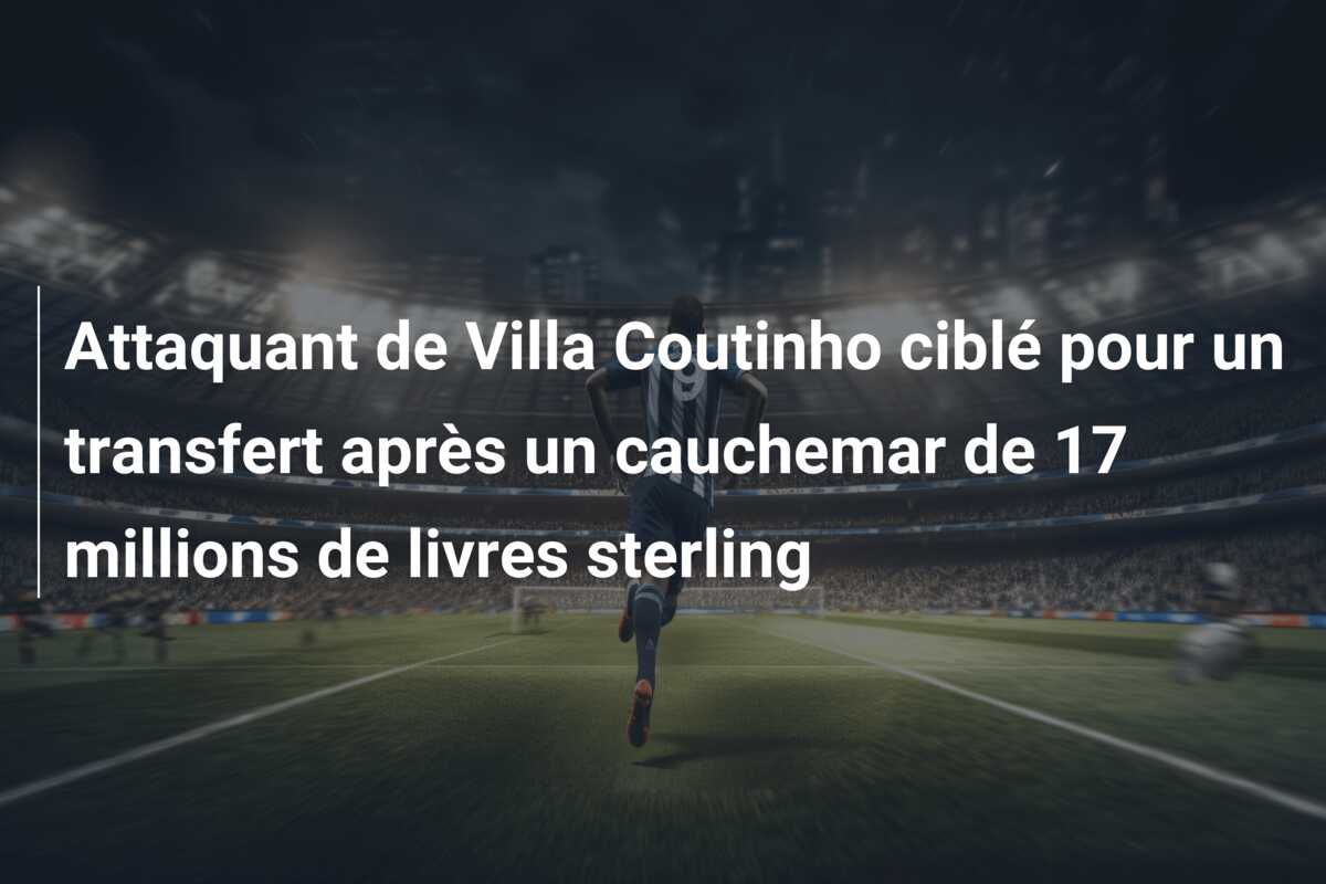 Attaquant de Villa Coutinho ciblé pour un transfert après un cauchemar de 17 millions de livres sterling