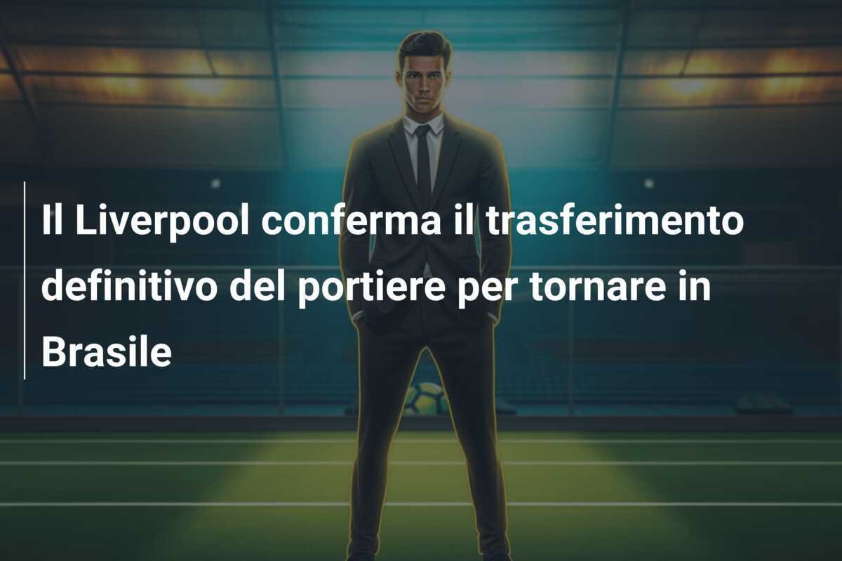 Il Liverpool conferma il trasferimento definitivo del portiere per tornare in Brasile