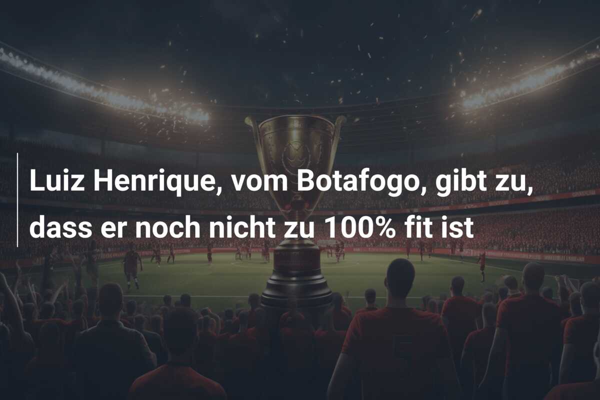 Luiz Henrique, vom Botafogo, gibt zu, dass er noch nicht zu 100% fit ist