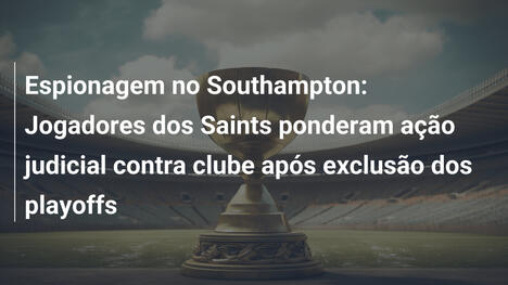 Espionagem no Southampton: Jogadores dos Saints ponderam ação judicial contra clube após exclusão dos playoffs