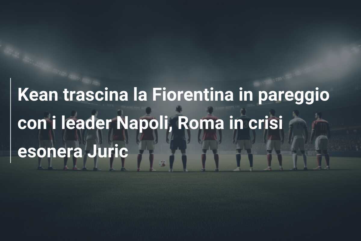 Kean trascina la Fiorentina in pareggio con i leader Napoli, Roma in crisi esonera Juric