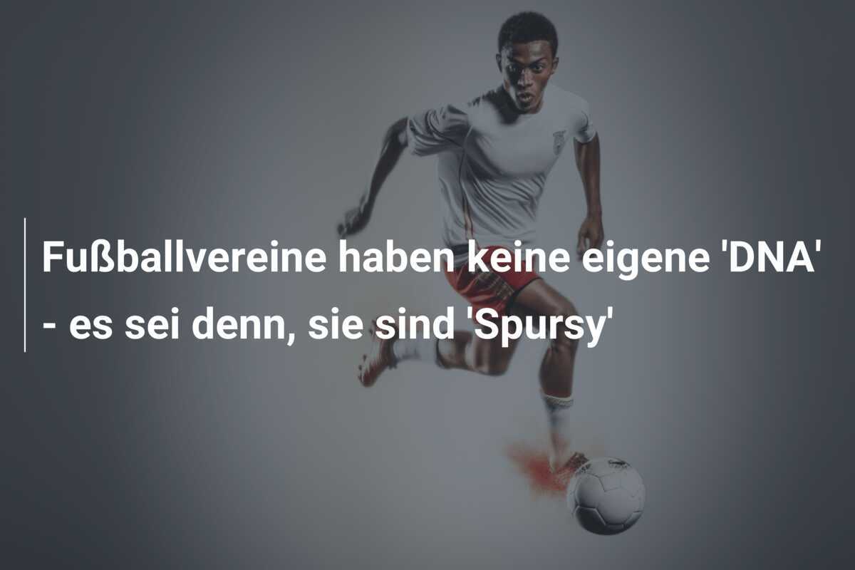 Fußballvereine haben keine eigene 'DNA' - es sei denn, sie sind 'Spursy'