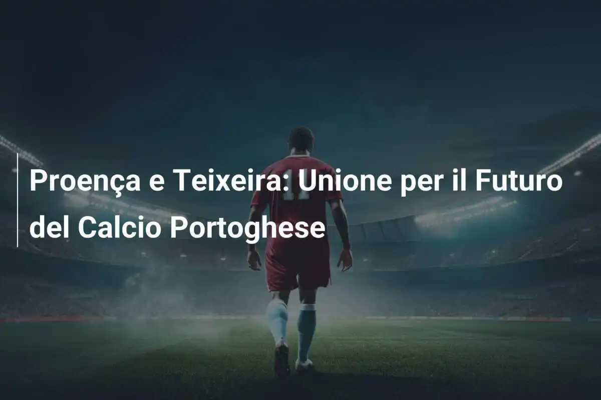 Proença e Teixeira: Unione per il Futuro del Calcio Portoghese