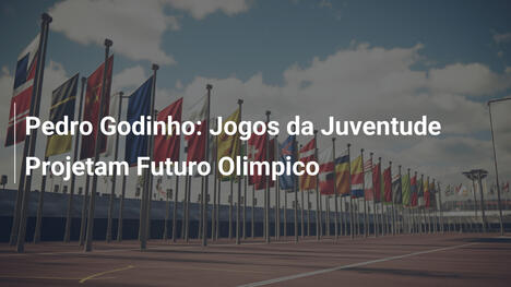 Pedro Godinho: Jogos da Juventude Projetam Futuro Olimpico