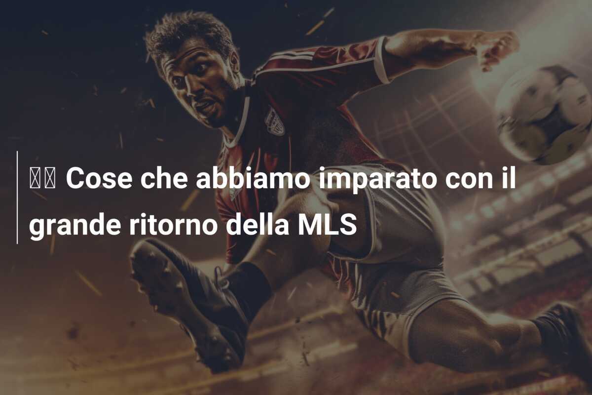 🖐 Cose che abbiamo imparato con il grande ritorno della MLS