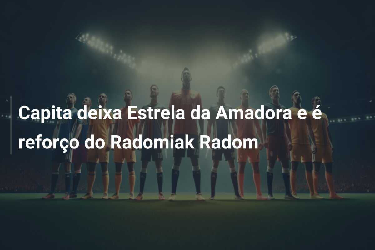 Capita deixa Estrela da Amadora e é reforço do Radomiak Radom