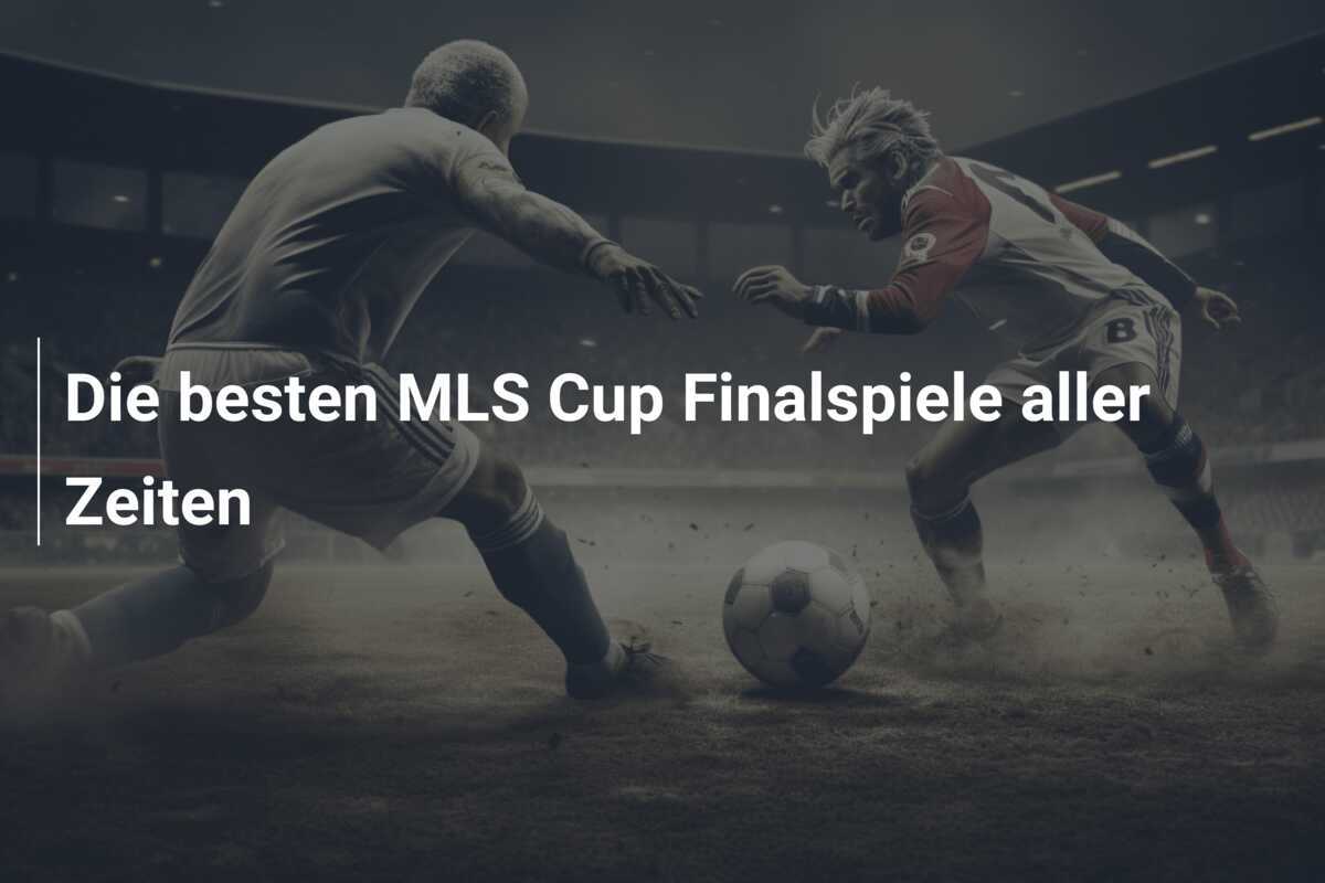 Die besten MLS Cup Finalspiele aller Zeiten