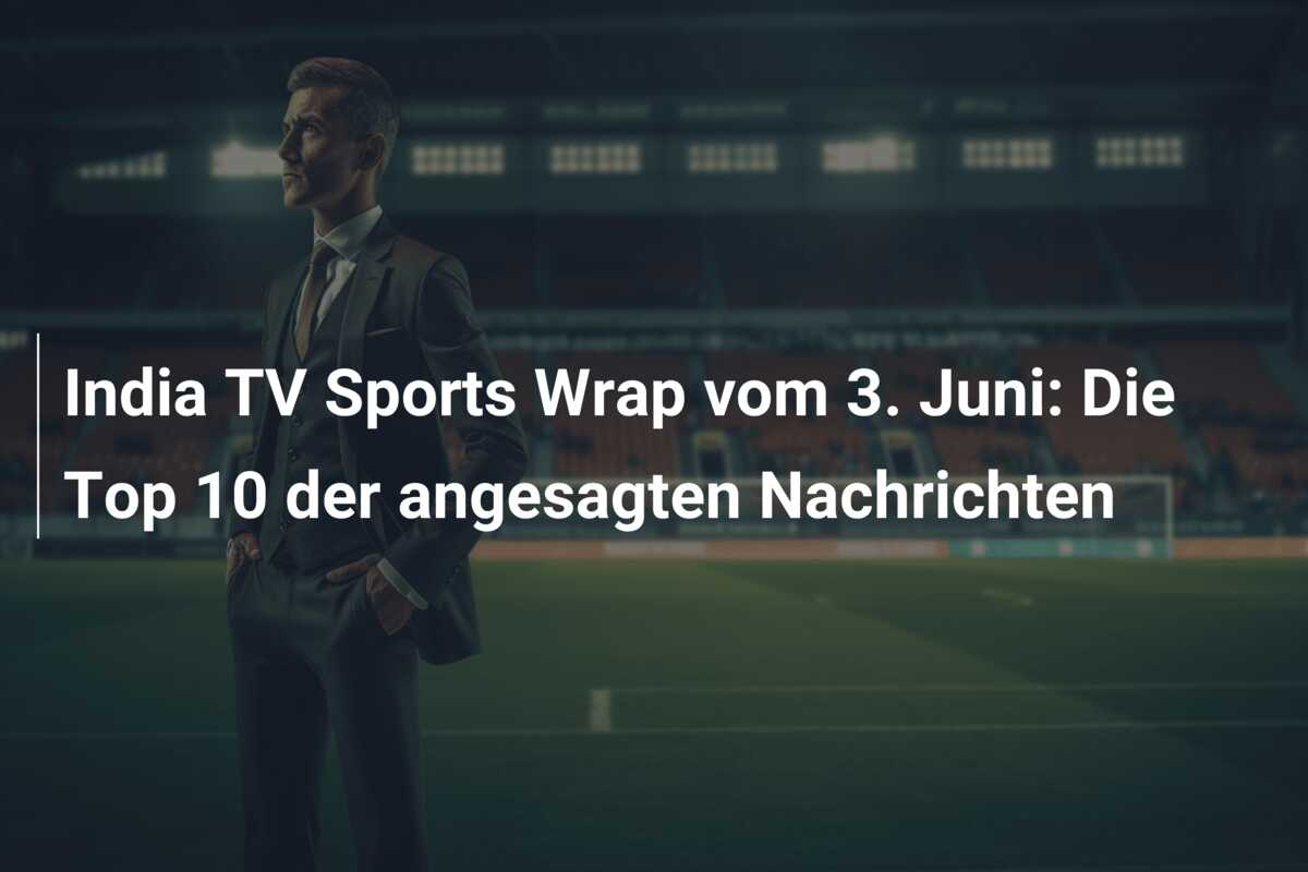 India TV Sports Wrap vom 3. Juni: Die Top 10 der angesagten Nachrichten