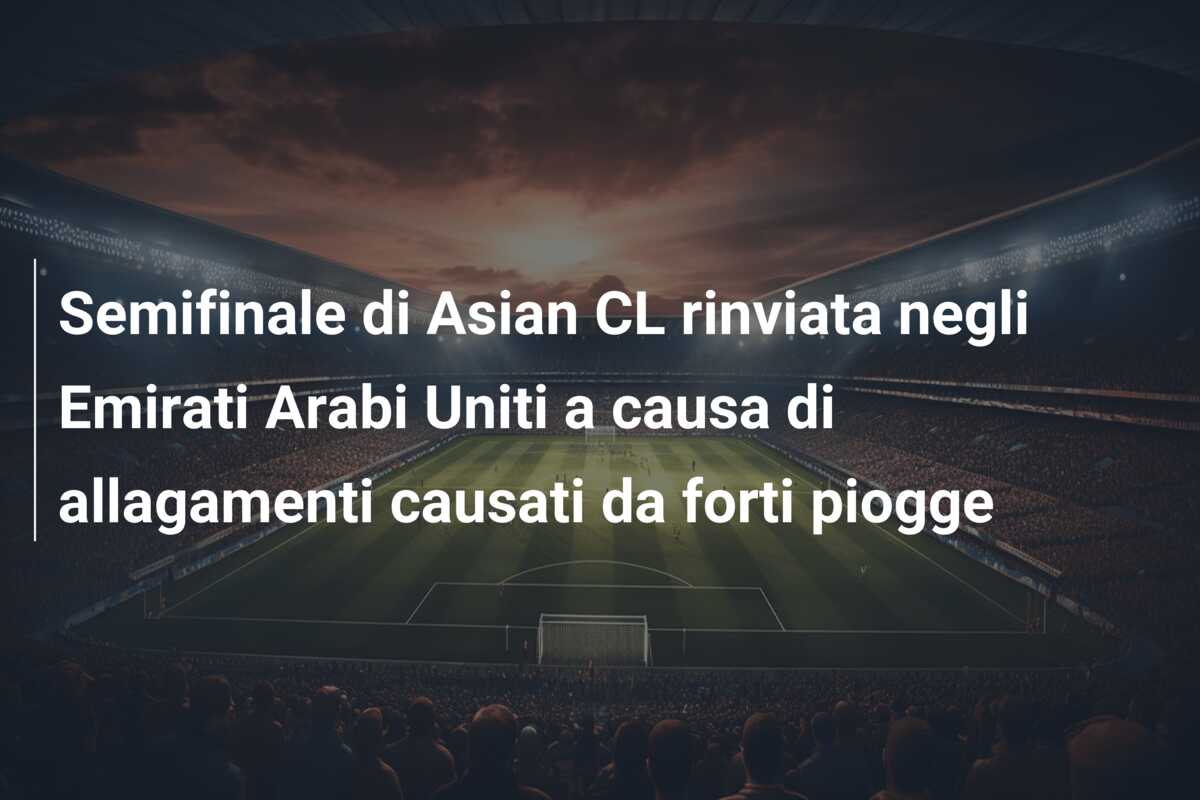 Semifinale di Asian CL rinviata negli Emirati Arabi Uniti a causa di allagamenti causati da forti piogge