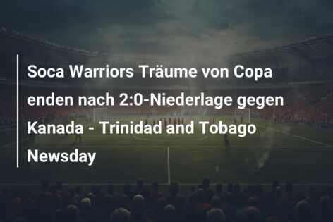 Soca Warriors Träume von Copa enden nach 2:0-Niederlage gegen Kanada – Trinidad and Tobago Newsday