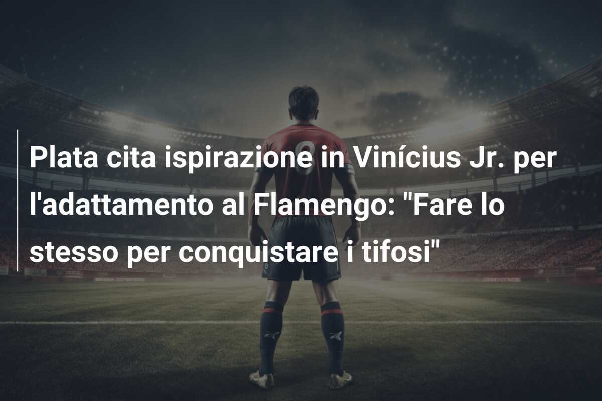 Plata cita ispirazione in Vinícius Jr. per l'adattamento al Flamengo: "Fare lo stesso per conquistare i tifosi"