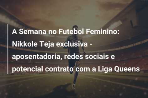 A Semana no Futebol Feminino: Nikkole Teja exclusiva – aposentadoria, redes sociais e potencial contrato com a Liga Queens