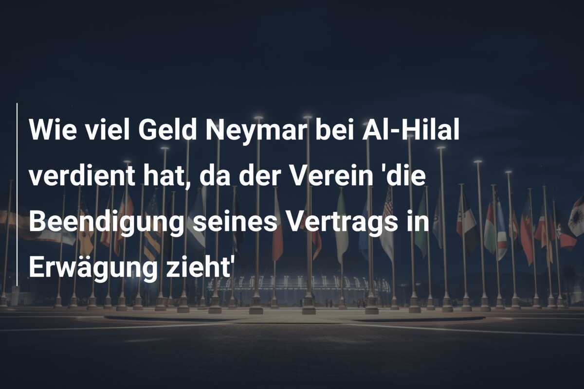 Wie viel Geld Neymar bei Al-Hilal verdient hat, da der Verein 'die Beendigung seines Vertrags in Erwägung zieht'