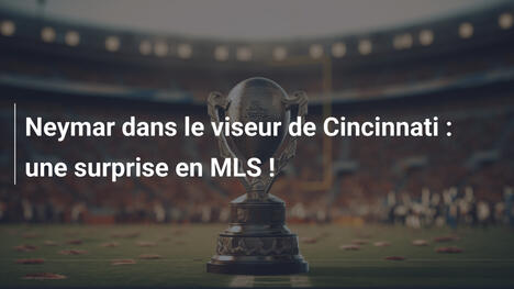 Neymar dans le viseur de Cincinnati : une surprise en MLS !
