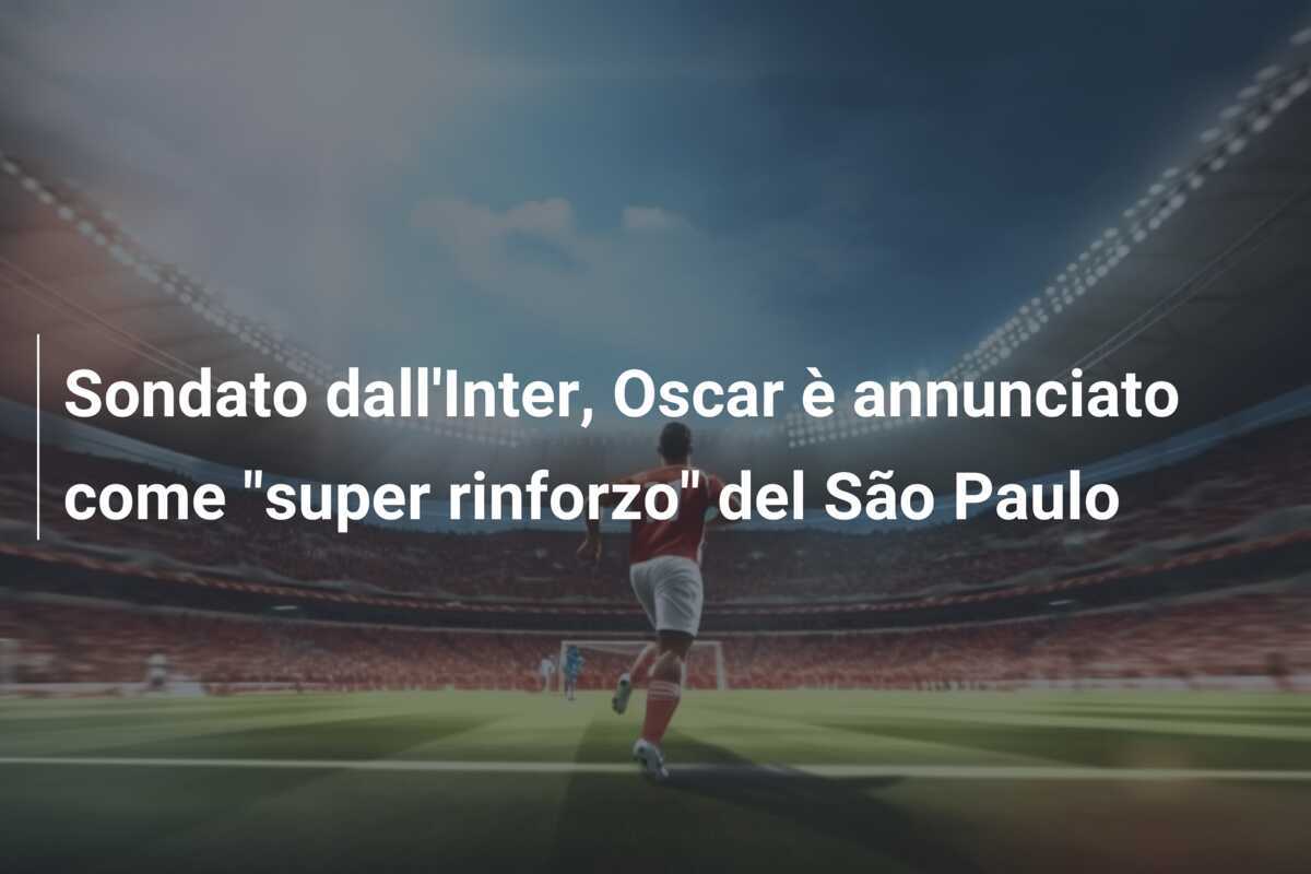 Sondato dall'Inter, Oscar è annunciato come "super rinforzo" del São Paulo