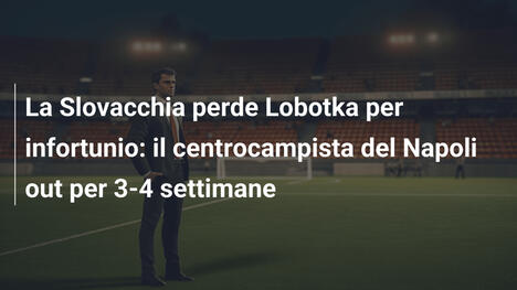 La Slovacchia perde Lobotka per infortunio: il centrocampista del Napoli out per 3-4 settimane