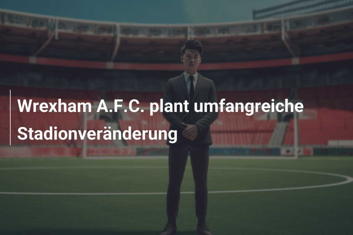Wrexham A.F.C. plant umfangreiche Stadionveränderung