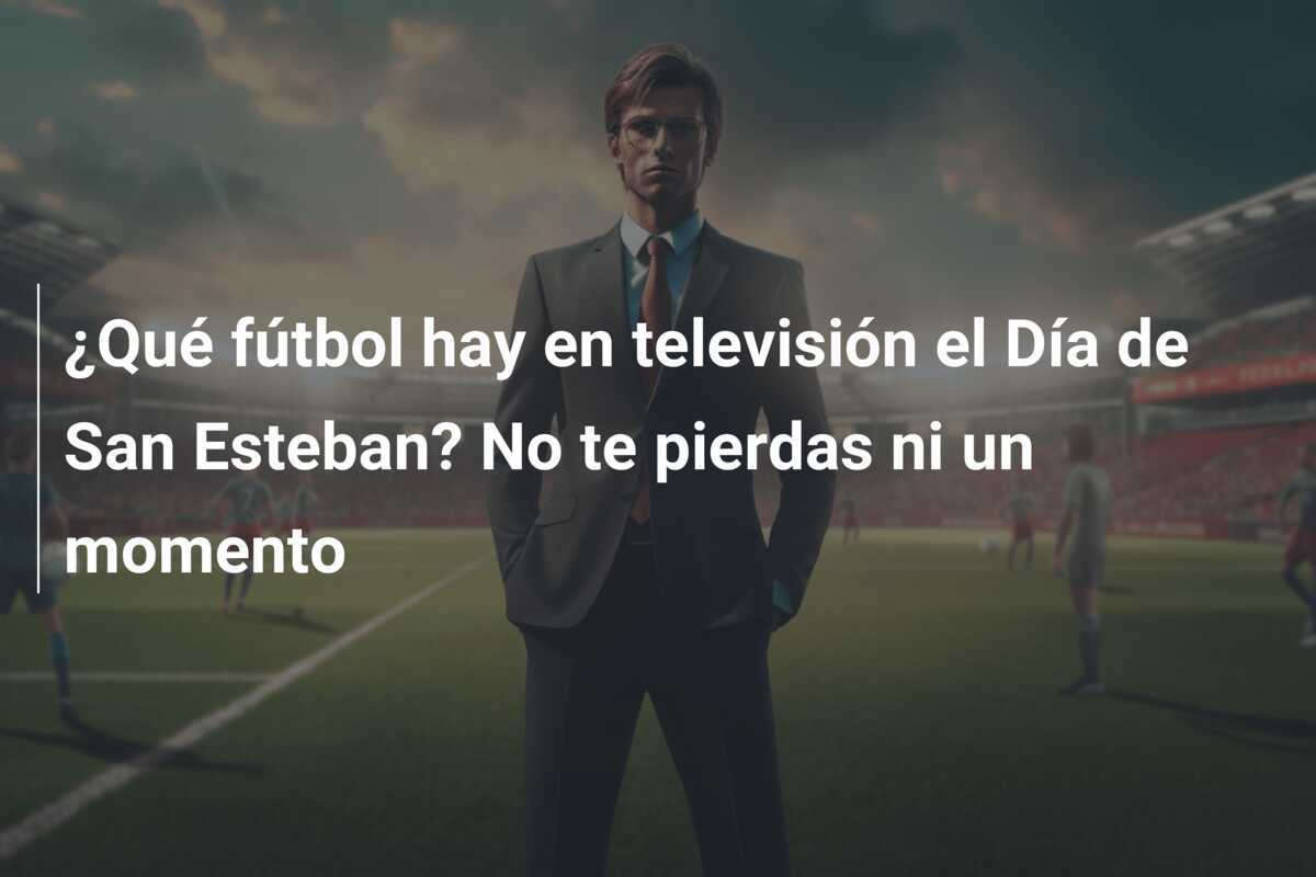 ¿Qué fútbol hay en televisión el Día de San Esteban? No te pierdas ni un momento