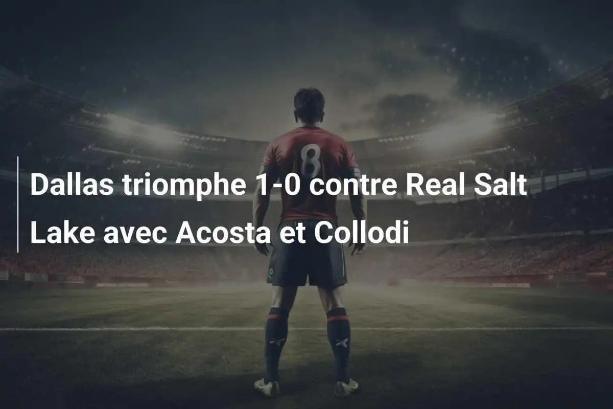 Dallas triomphe 1-0 contre Real Salt Lake avec Acosta et Collodi