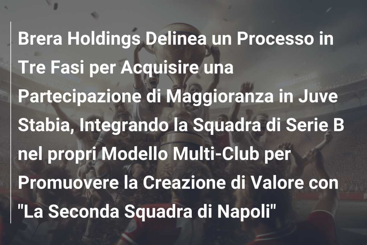 Brera Holdings Delinea un Processo in Tre Fasi per Acquisire una Partecipazione di Maggioranza in Juve Stabia, Integrando la Squadra di Serie B nel propri Modello Multi-Club per Promuovere la Creazione di Valore con "La Seconda Squadra di Napoli"