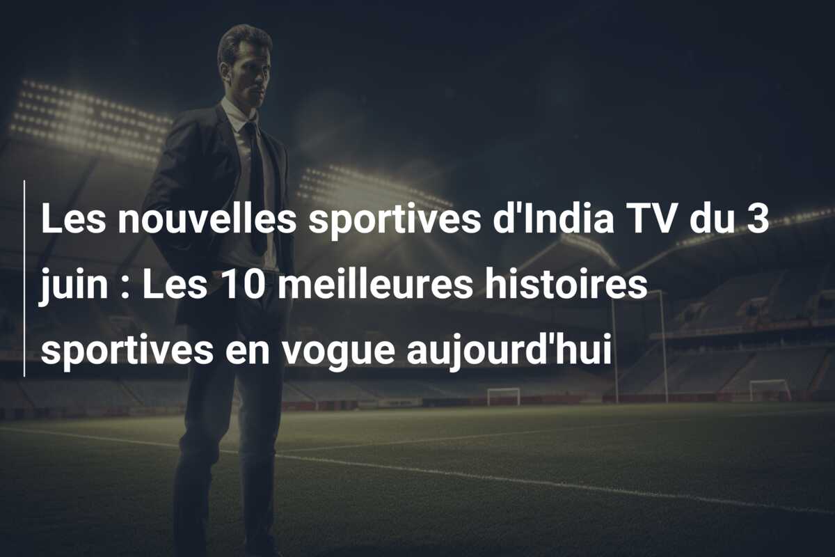 Les nouvelles sportives d’India TV du 3 juin : Les 10 meilleures histoires sportives en vogue aujourd’hui