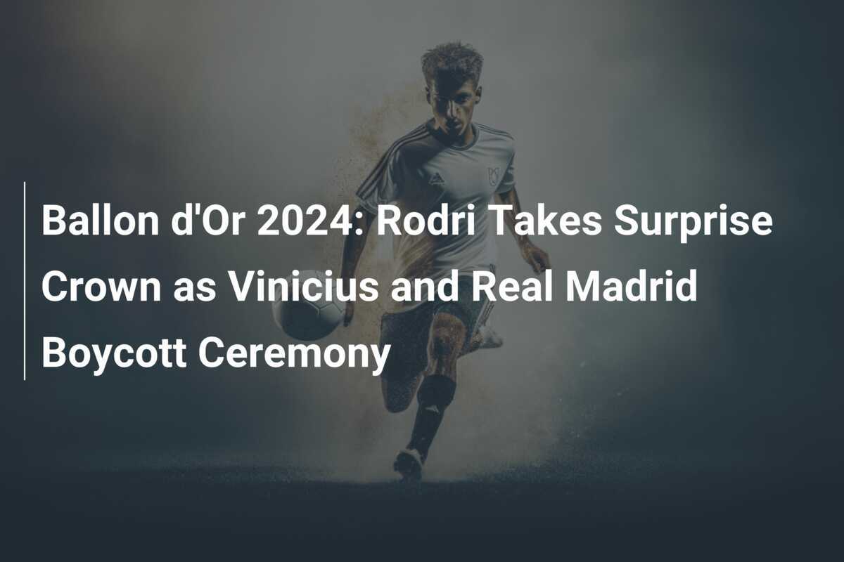 Ballon d'Or 2024 Rodri Takes Surprise Crown as Vinicius and Real