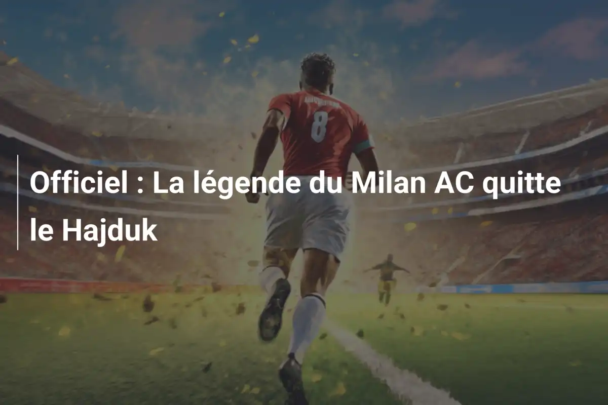 Officiel : La légende du Milan AC quitte le Hajduk
