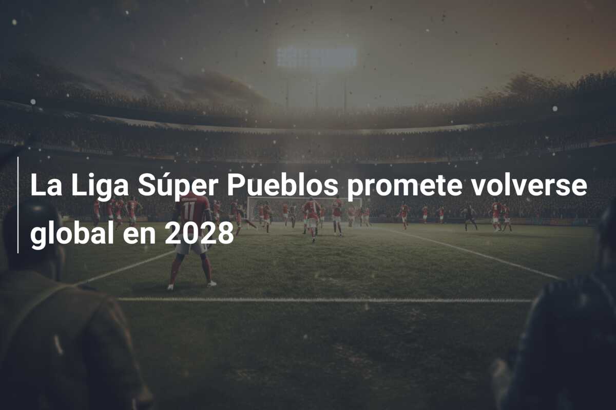 La Liga Súper Pueblos promete volverse global en 2028