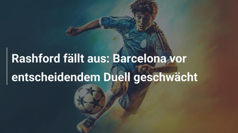 Rashford fällt aus: Barcelona vor entscheidendem Duell geschwächt
