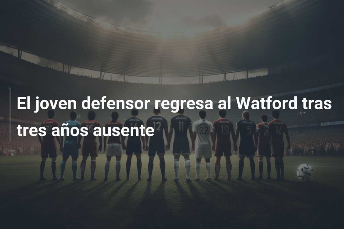 El joven defensor regresa al Watford tras tres años ausente
