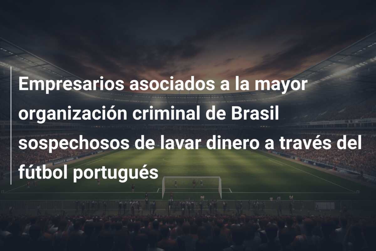 Empresarios asociados a la mayor organización criminal de Brasil sospechosos de lavar dinero a través del fútbol portugués