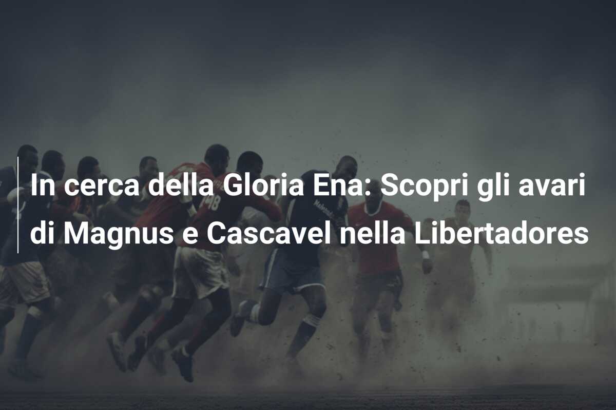 In cerca della Gloria Ena: Scopri gli avari di Magnus e Cascavel nella Libertadores