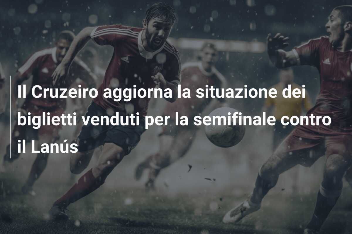 Il Cruzeiro aggiorna la situazione dei biglietti venduti per la semifinale contro il Lanús