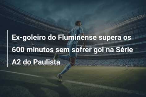 Ex-goleiro do Fluminense supera os 600 minutos sem sofrer gol na Série A2 do Paulista