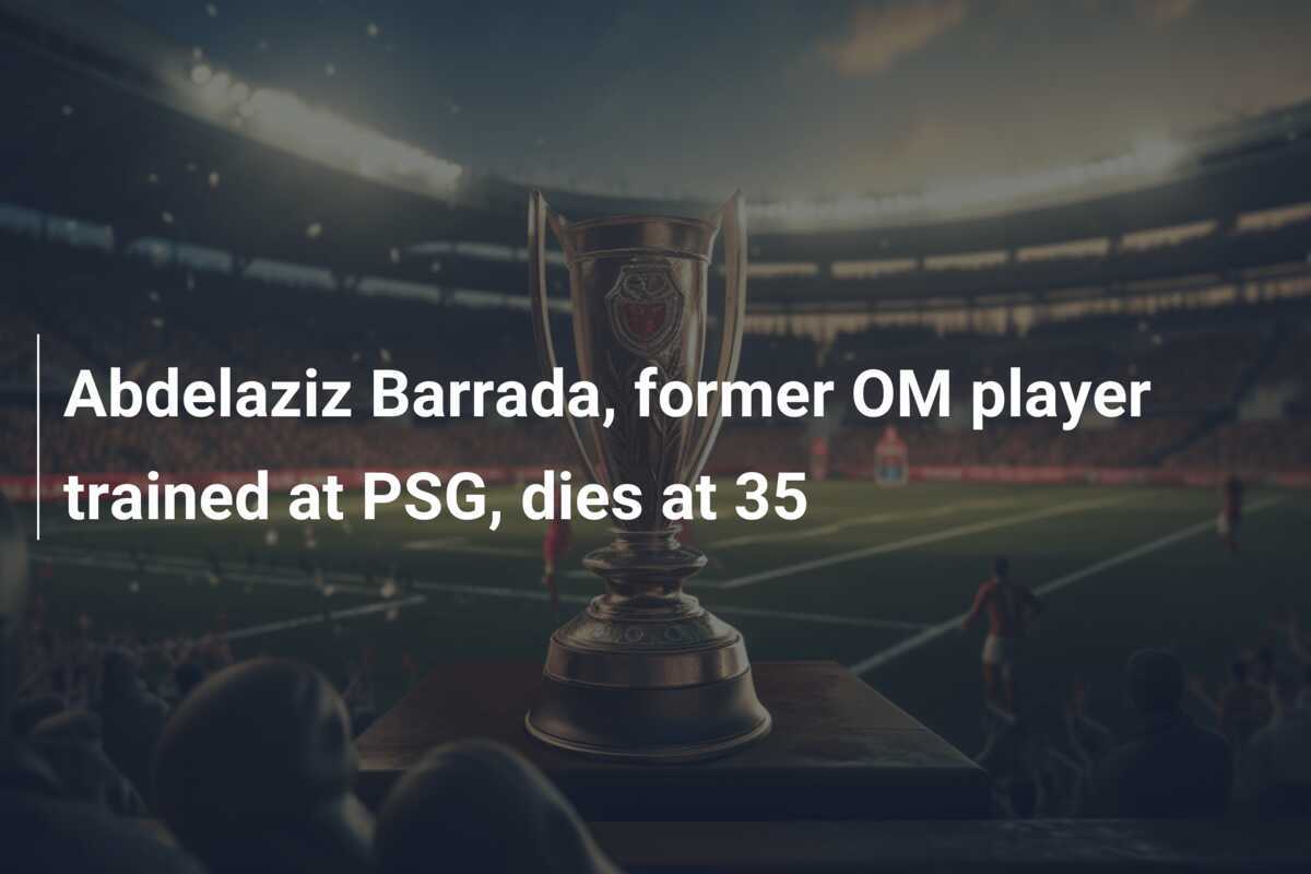 Abdelaziz Barrada, former OM player trained at PSG, dies at 35