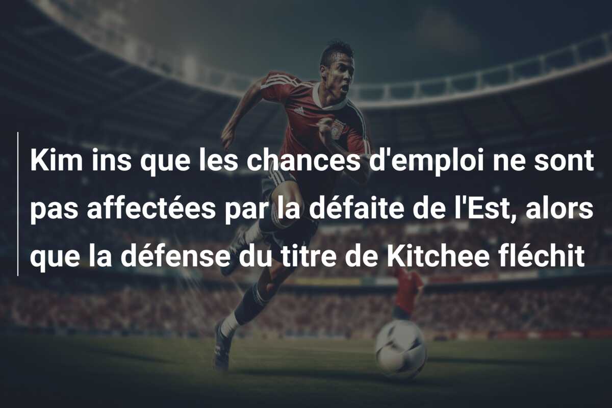 Kim ins que les chances d’emploi ne sont pas affectées par la défaite de l’Est, alors que la défense du titre de Kitchee fléchit